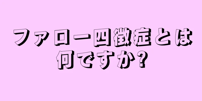 ファロー四徴症とは何ですか?