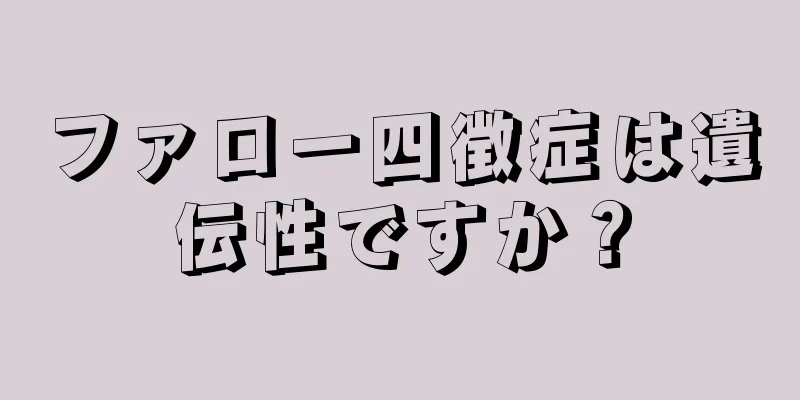 ファロー四徴症は遺伝性ですか？