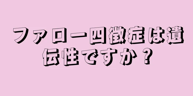 ファロー四徴症は遺伝性ですか？