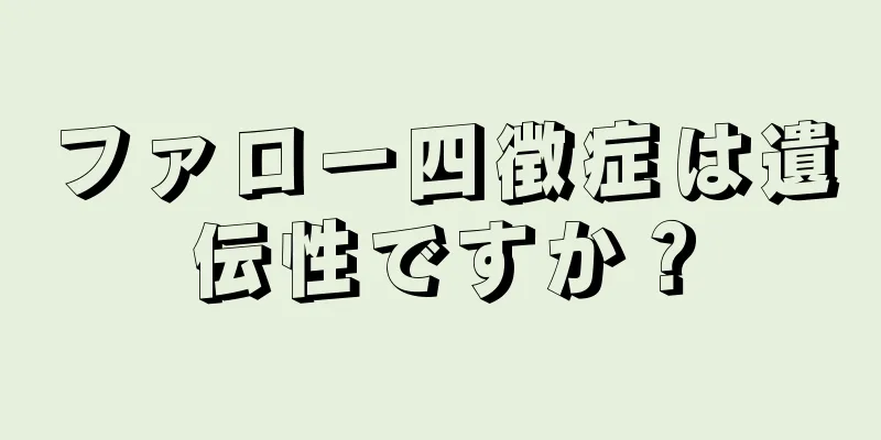 ファロー四徴症は遺伝性ですか？