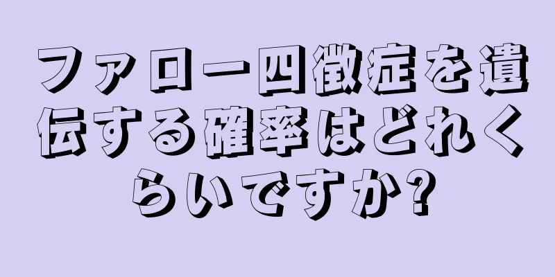 ファロー四徴症を遺伝する確率はどれくらいですか?