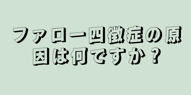 ファロー四徴症の原因は何ですか？