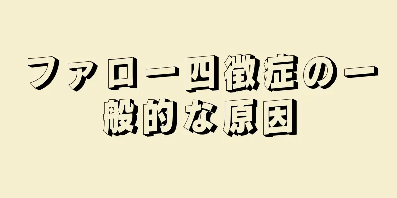 ファロー四徴症の一般的な原因