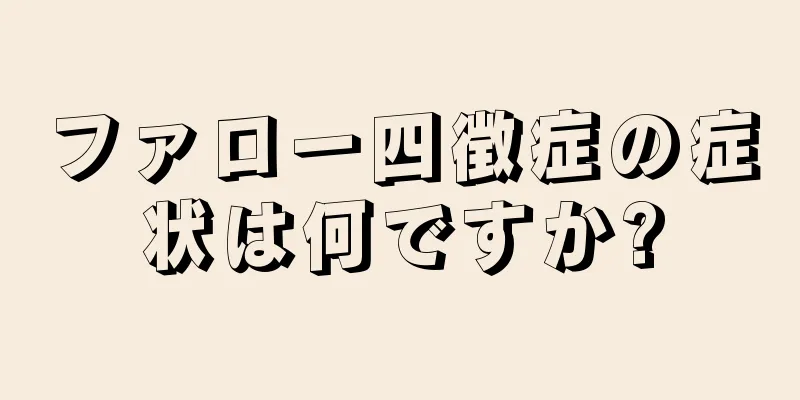 ファロー四徴症の症状は何ですか?