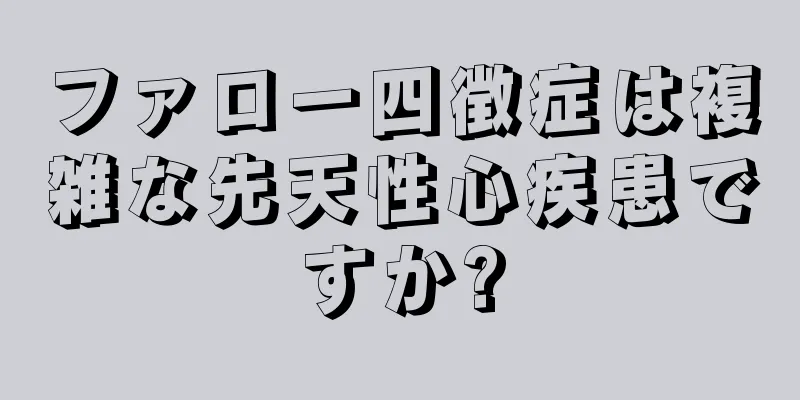 ファロー四徴症は複雑な先天性心疾患ですか?