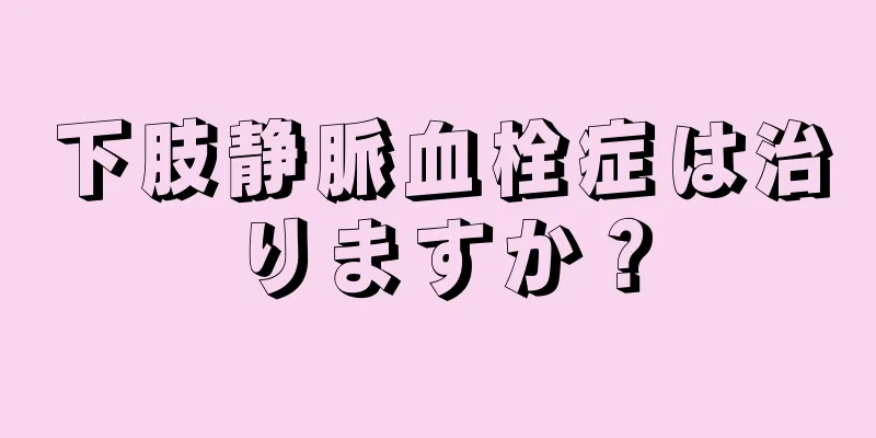 下肢静脈血栓症は治りますか？