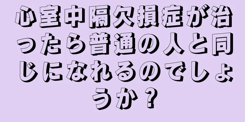 心室中隔欠損症が治ったら普通の人と同じになれるのでしょうか？