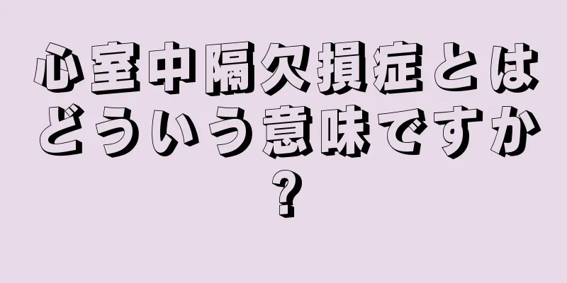 心室中隔欠損症とはどういう意味ですか?