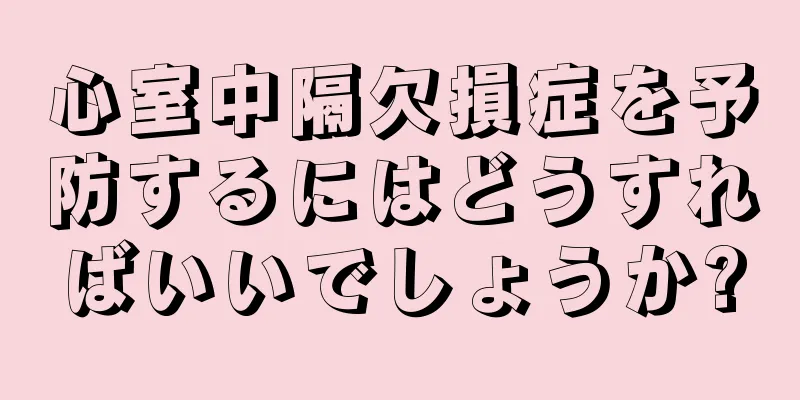 心室中隔欠損症を予防するにはどうすればいいでしょうか?