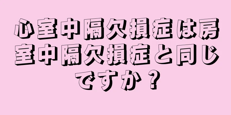 心室中隔欠損症は房室中隔欠損症と同じですか？