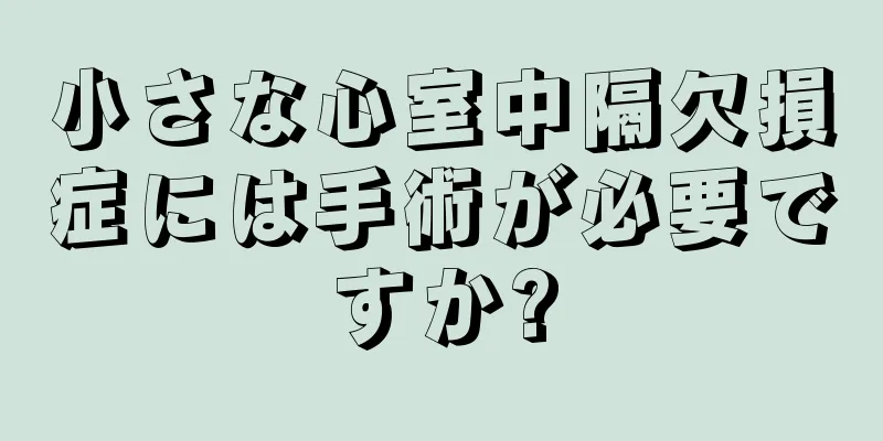 小さな心室中隔欠損症には手術が必要ですか?