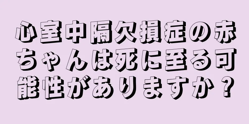 心室中隔欠損症の赤ちゃんは死に至る可能性がありますか？