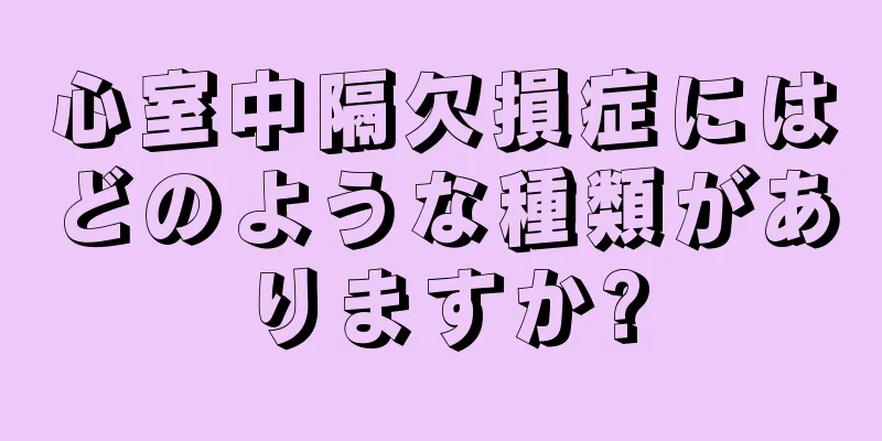 心室中隔欠損症にはどのような種類がありますか?