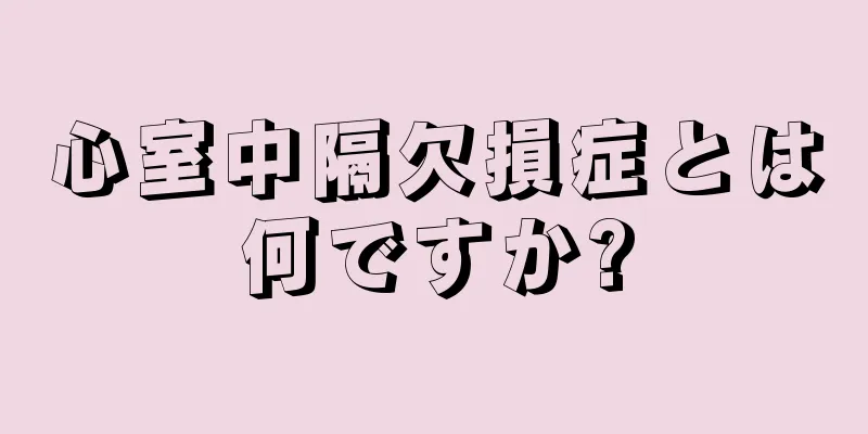 心室中隔欠損症とは何ですか?