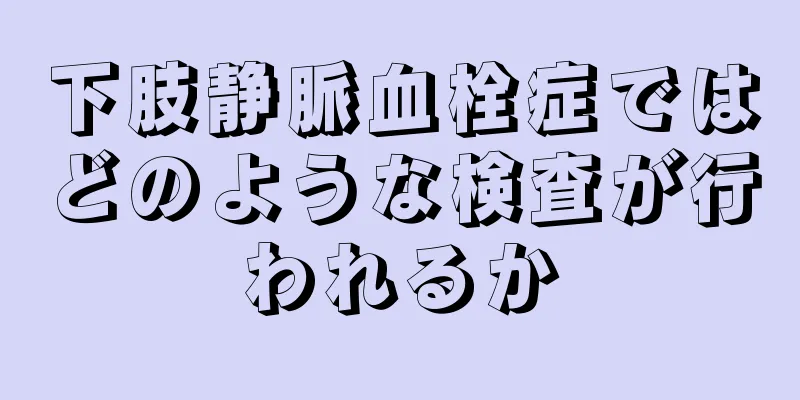 下肢静脈血栓症ではどのような検査が行われるか