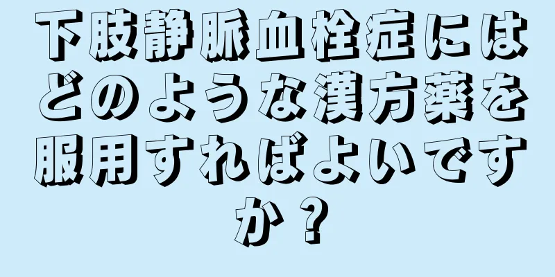 下肢静脈血栓症にはどのような漢方薬を服用すればよいですか？