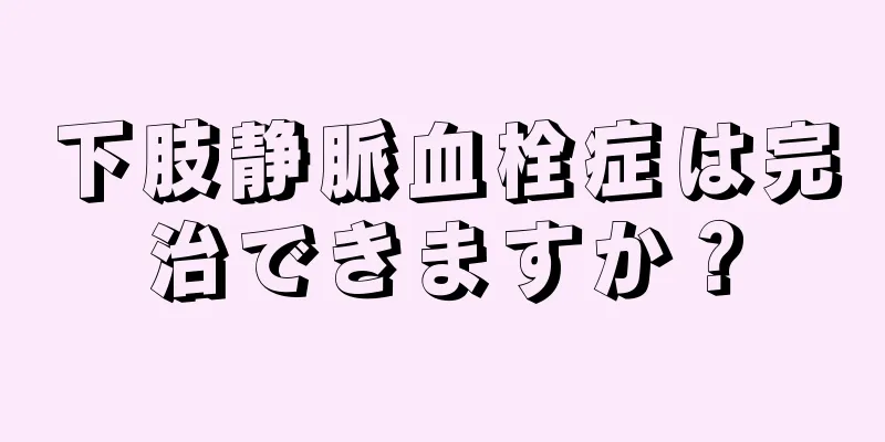 下肢静脈血栓症は完治できますか？