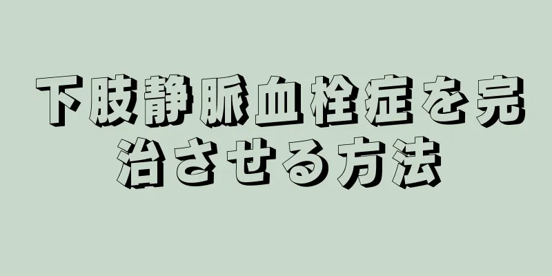 下肢静脈血栓症を完治させる方法