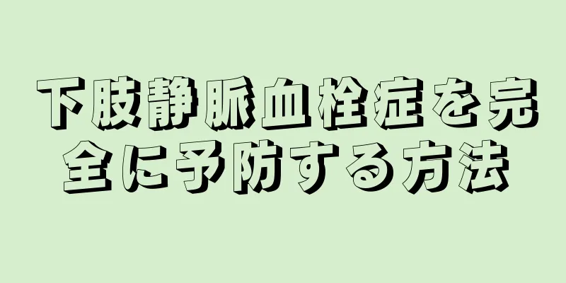 下肢静脈血栓症を完全に予防する方法