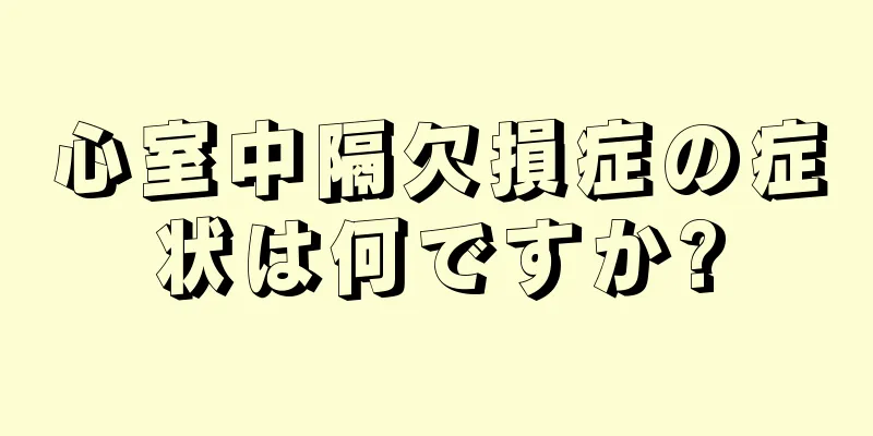 心室中隔欠損症の症状は何ですか?