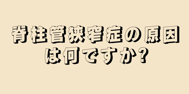 脊柱管狭窄症の原因は何ですか?