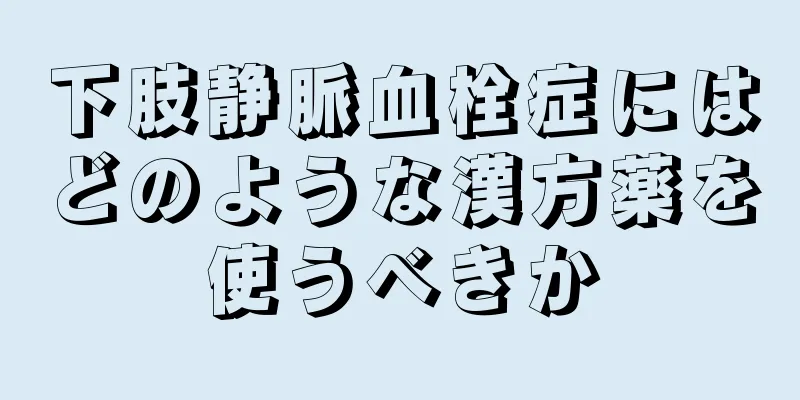 下肢静脈血栓症にはどのような漢方薬を使うべきか