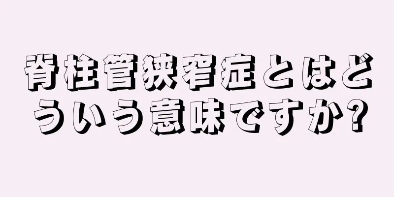 脊柱管狭窄症とはどういう意味ですか?
