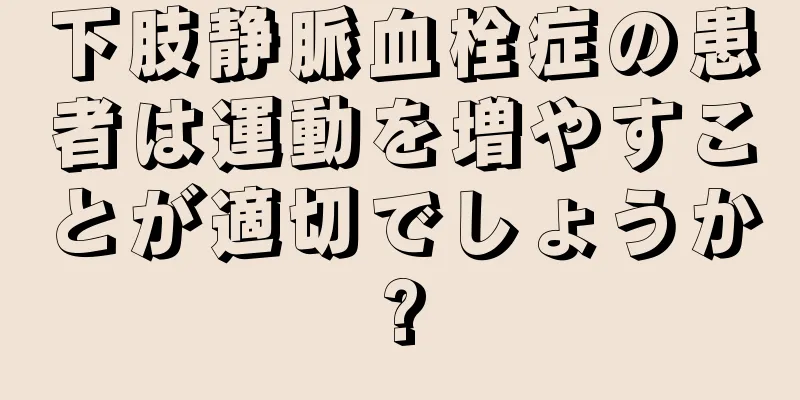 下肢静脈血栓症の患者は運動を増やすことが適切でしょうか?