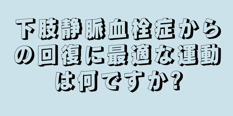 下肢静脈血栓症からの回復に最適な運動は何ですか?