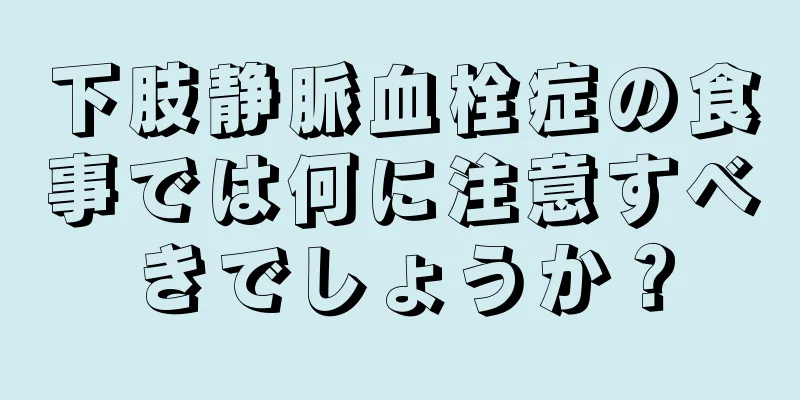下肢静脈血栓症の食事では何に注意すべきでしょうか？