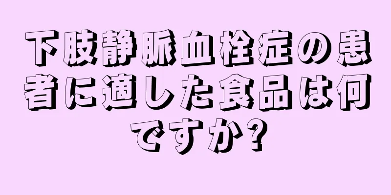 下肢静脈血栓症の患者に適した食品は何ですか?