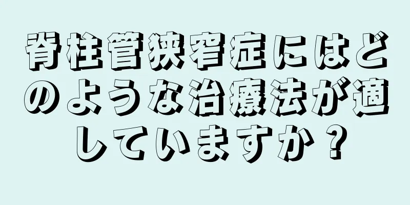 脊柱管狭窄症にはどのような治療法が適していますか？