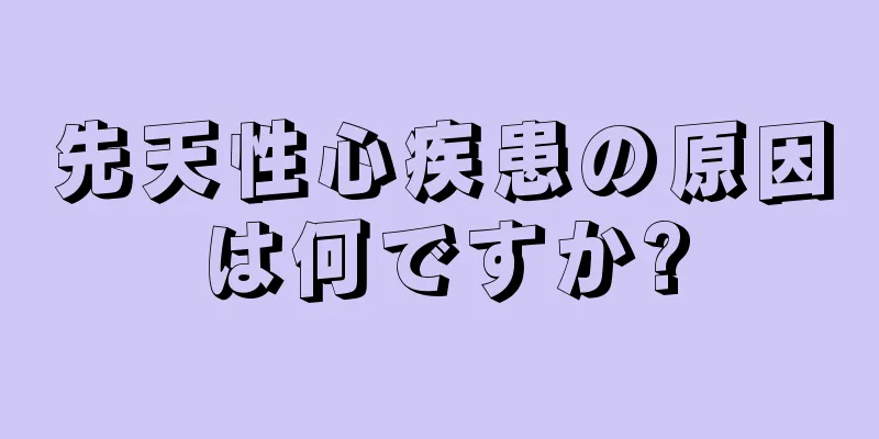 先天性心疾患の原因は何ですか?