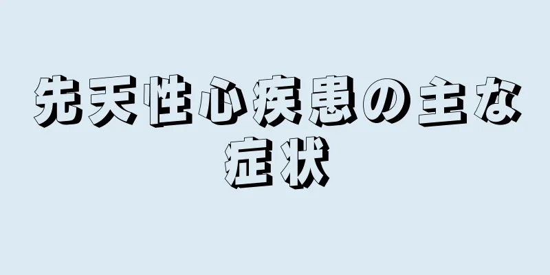 先天性心疾患の主な症状