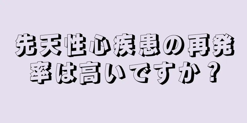 先天性心疾患の再発率は高いですか？