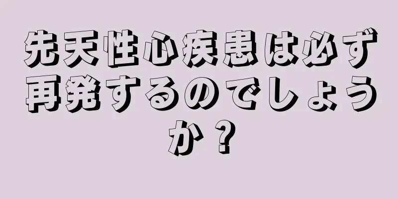 先天性心疾患は必ず再発するのでしょうか？