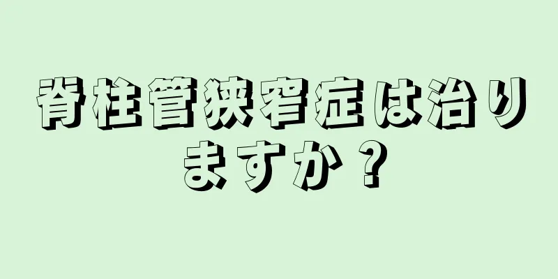 脊柱管狭窄症は治りますか？