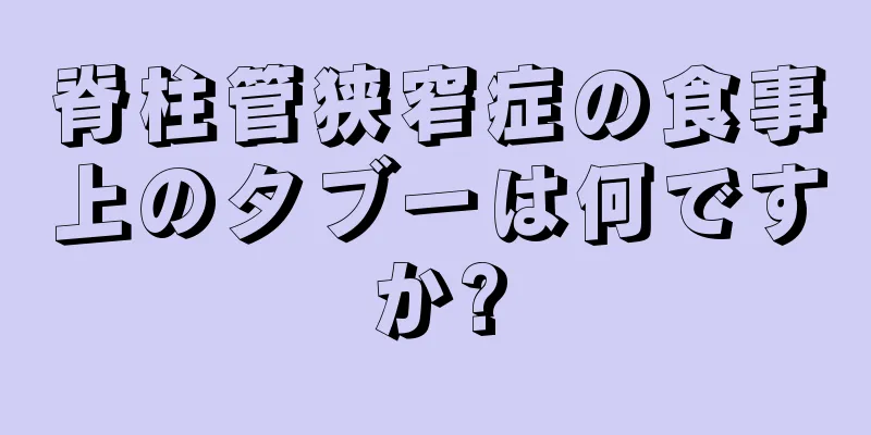 脊柱管狭窄症の食事上のタブーは何ですか?