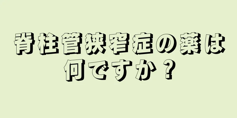 脊柱管狭窄症の薬は何ですか？