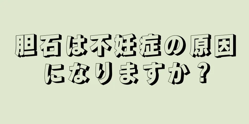 胆石は不妊症の原因になりますか？