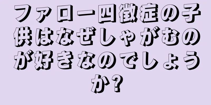 ファロー四徴症の子供はなぜしゃがむのが好きなのでしょうか?