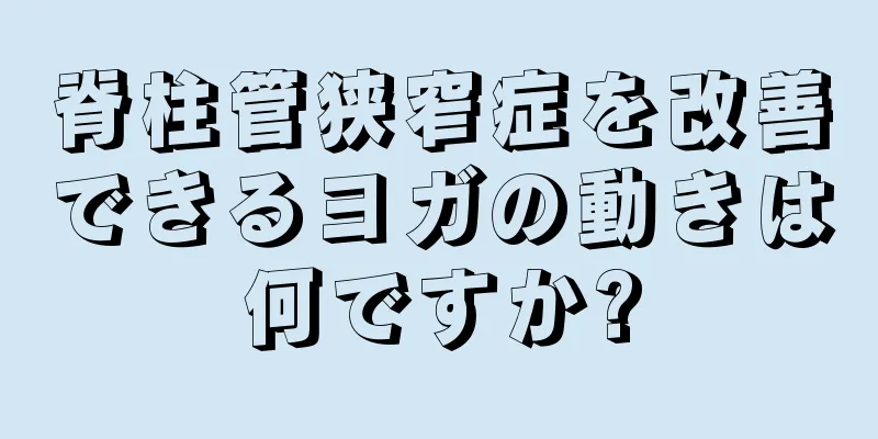 脊柱管狭窄症を改善できるヨガの動きは何ですか?