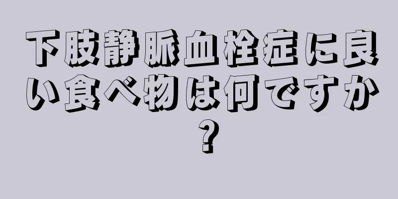 下肢静脈血栓症に良い食べ物は何ですか？