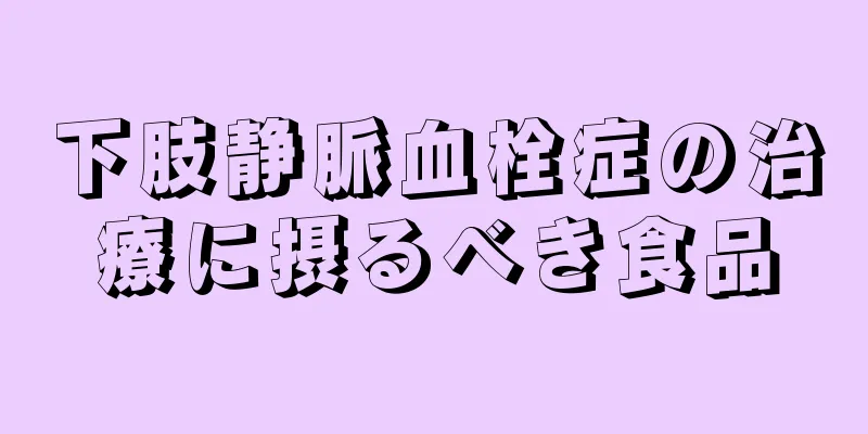下肢静脈血栓症の治療に摂るべき食品