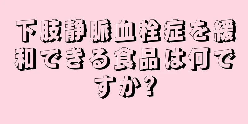 下肢静脈血栓症を緩和できる食品は何ですか?