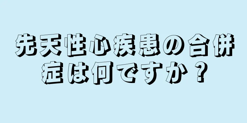 先天性心疾患の合併症は何ですか？