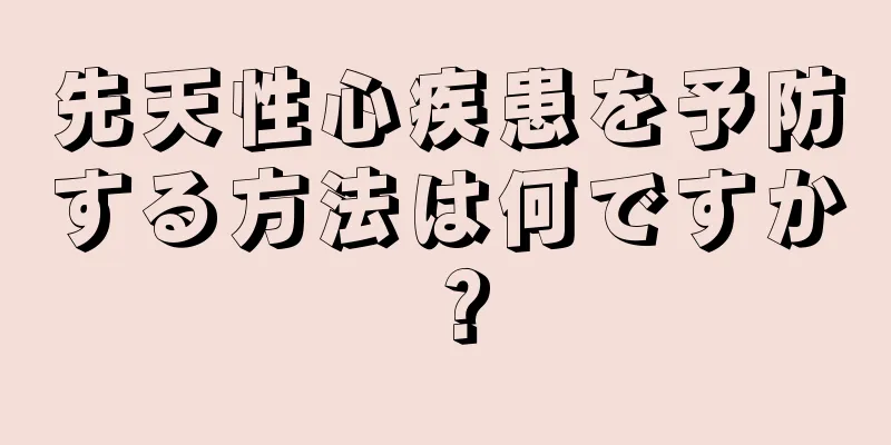 先天性心疾患を予防する方法は何ですか？