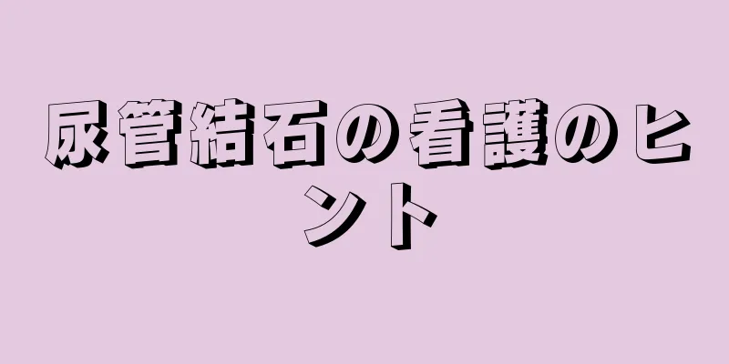 尿管結石の看護のヒント