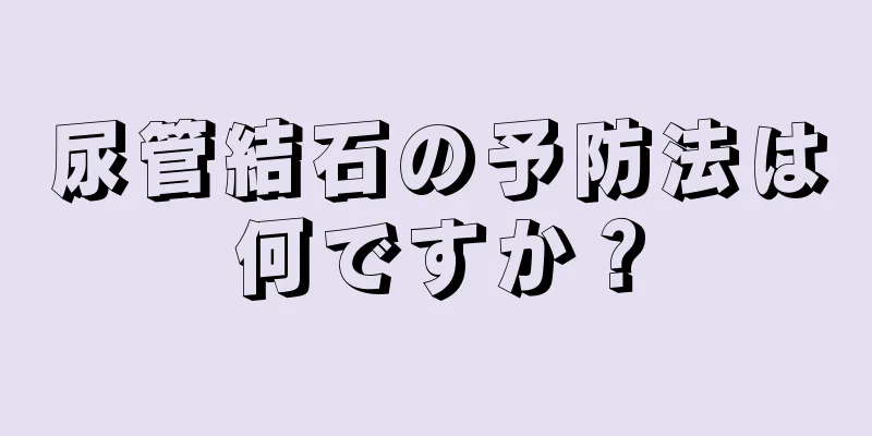 尿管結石の予防法は何ですか？
