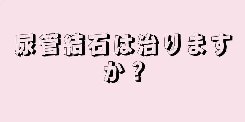 尿管結石は治りますか？